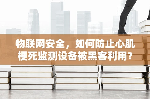物联网安全，如何防止心肌梗死监测设备被黑客利用？