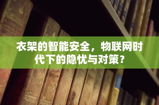 衣架的智能安全，物联网时代下的隐忧与对策？