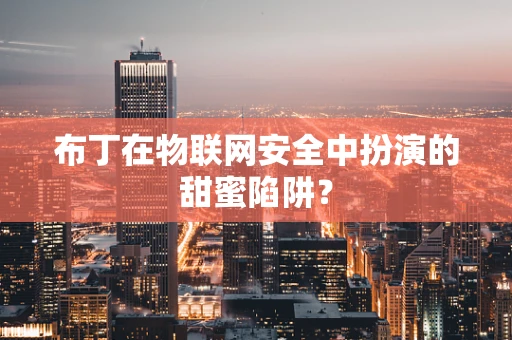 布丁在物联网安全中扮演的甜蜜陷阱？