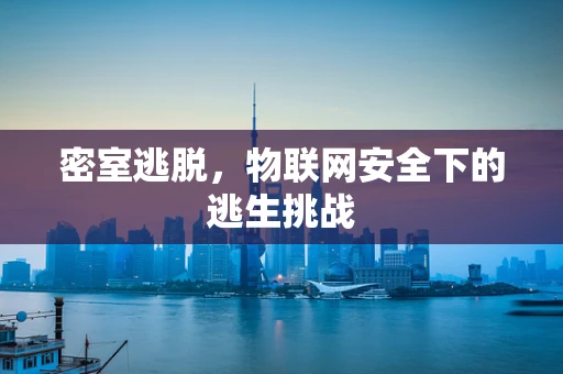 密室逃脱，物联网安全下的逃生挑战