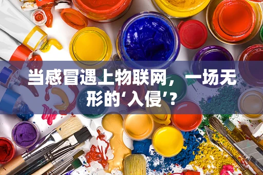 当感冒遇上物联网，一场无形的‘入侵’？