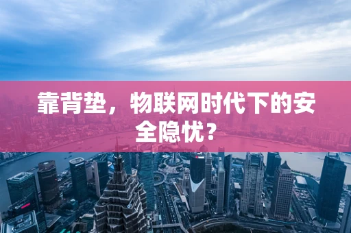 靠背垫，物联网时代下的安全隐忧？