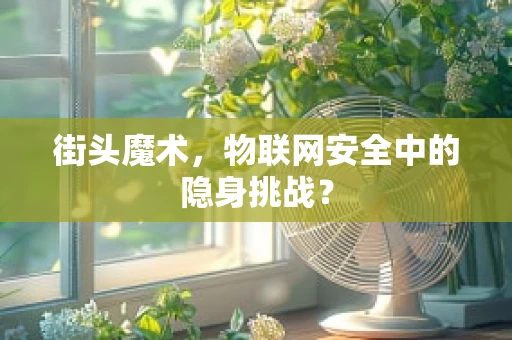 街头魔术，物联网安全中的隐身挑战？