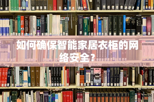如何确保智能家居衣柜的网络安全？