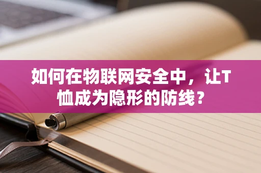 如何在物联网安全中，让T恤成为隐形的防线？