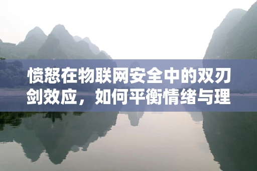 愤怒在物联网安全中的双刃剑效应，如何平衡情绪与理性决策？