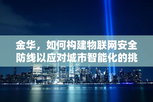 金华，如何构建物联网安全防线以应对城市智能化的挑战？
