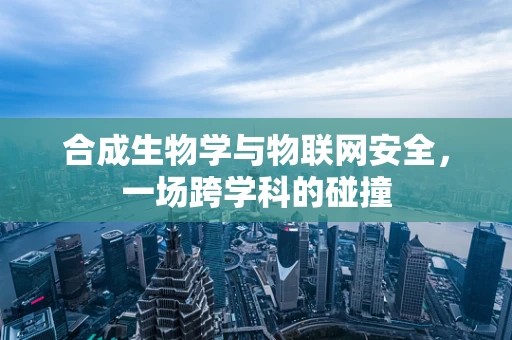 合成生物学与物联网安全，一场跨学科的碰撞