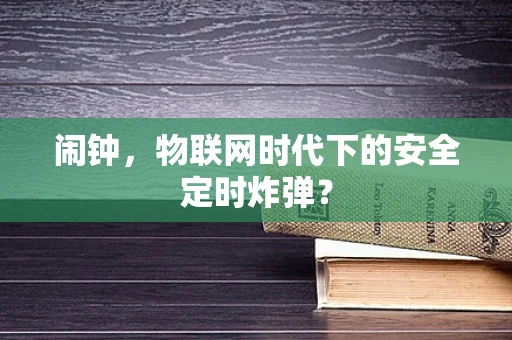 闹钟，物联网时代下的安全定时炸弹？