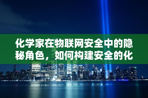 化学家在物联网安全中的隐秘角色，如何构建安全的化学传感网络？
