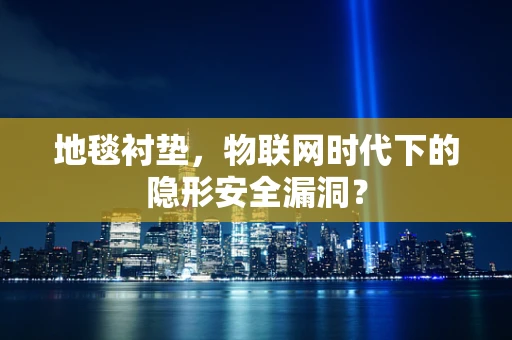 地毯衬垫，物联网时代下的隐形安全漏洞？