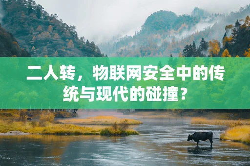 二人转，物联网安全中的传统与现代的碰撞？