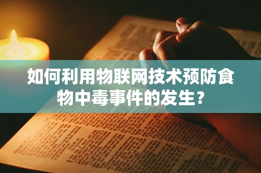 如何利用物联网技术预防食物中毒事件的发生？