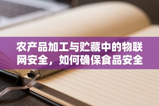 农产品加工与贮藏中的物联网安全，如何确保食品安全与数据隐私？
