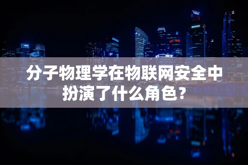 分子物理学在物联网安全中扮演了什么角色？