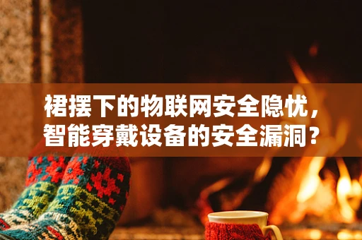 裙摆下的物联网安全隐忧，智能穿戴设备的安全漏洞？