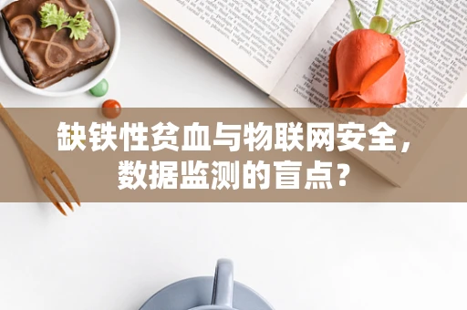 缺铁性贫血与物联网安全，数据监测的盲点？