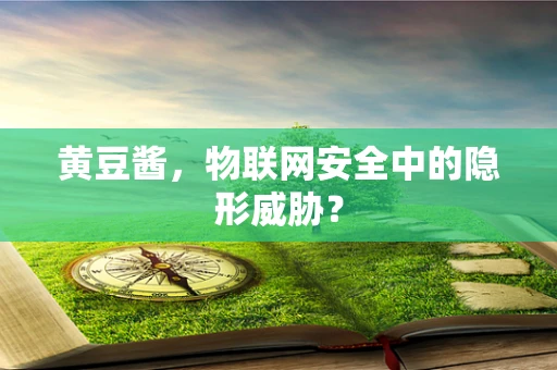 黄豆酱，物联网安全中的隐形威胁？