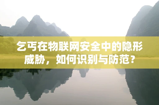乞丐在物联网安全中的隐形威胁，如何识别与防范？