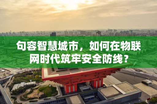 句容智慧城市，如何在物联网时代筑牢安全防线？