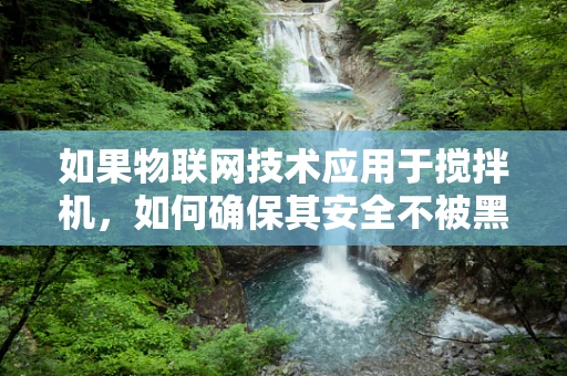 如果物联网技术应用于搅拌机，如何确保其安全不被黑客利用？