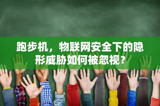 跑步机，物联网安全下的隐形威胁如何被忽视？