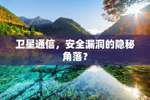 卫星通信，安全漏洞的隐秘角落？