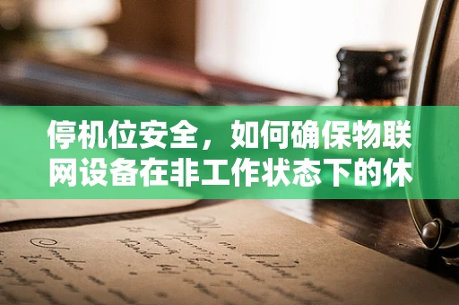 停机位安全，如何确保物联网设备在非工作状态下的休眠安全？