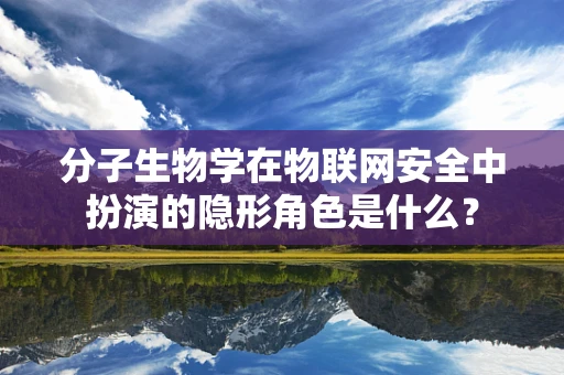 分子生物学在物联网安全中扮演的隐形角色是什么？
