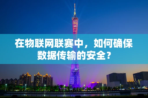 在物联网联赛中，如何确保数据传输的安全？