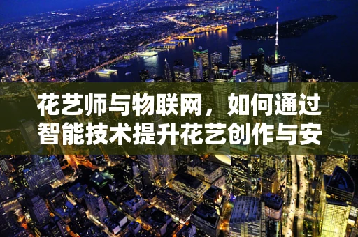 花艺师与物联网，如何通过智能技术提升花艺创作与安全？