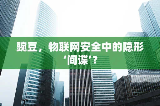 豌豆，物联网安全中的隐形‘间谍’？
