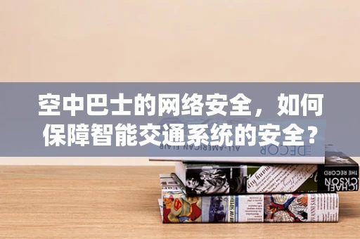 空中巴士的网络安全，如何保障智能交通系统的安全？
