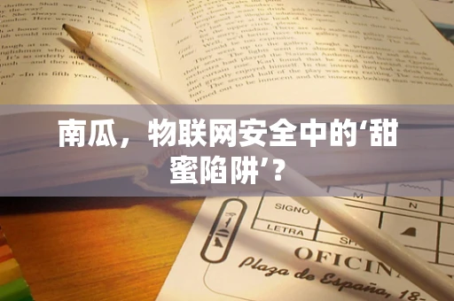 南瓜，物联网安全中的‘甜蜜陷阱’？