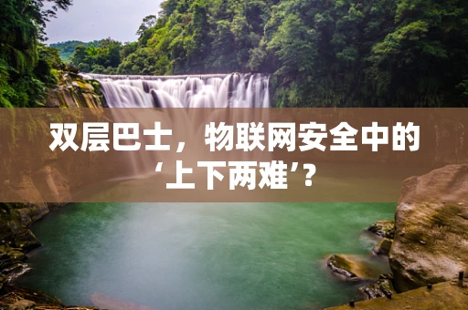 双层巴士，物联网安全中的‘上下两难’？