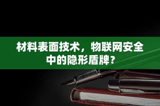 材料表面技术，物联网安全中的隐形盾牌？