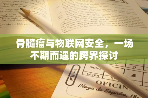 骨髓瘤与物联网安全，一场不期而遇的跨界探讨