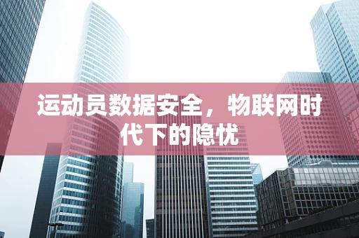 运动员数据安全，物联网时代下的隐忧