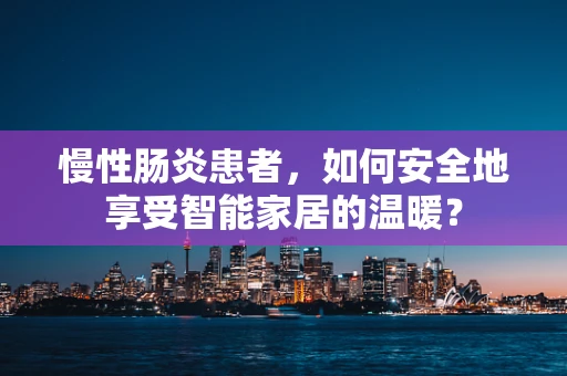 慢性肠炎患者，如何安全地享受智能家居的温暖？