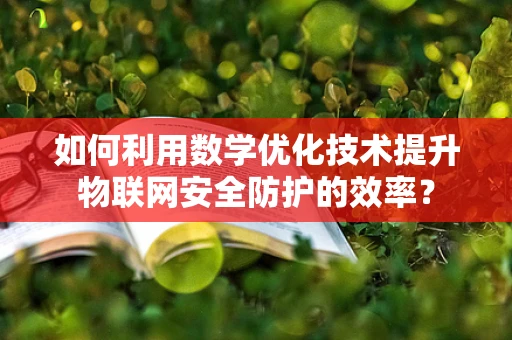 如何利用数学优化技术提升物联网安全防护的效率？