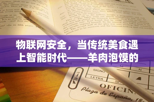 物联网安全，当传统美食遇上智能时代——羊肉泡馍的数字陷阱？