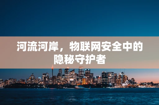 河流河岸，物联网安全中的隐秘守护者