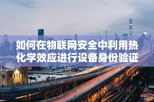 如何在物联网安全中利用热化学效应进行设备身份验证？