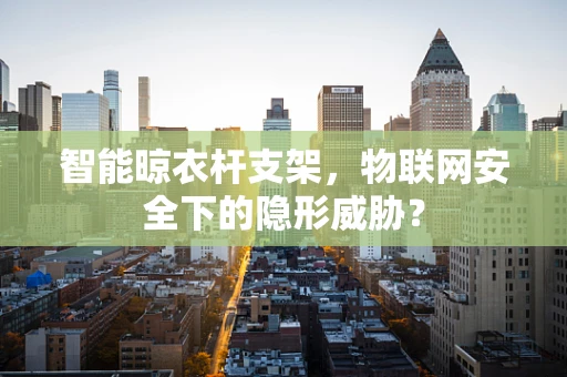 智能晾衣杆支架，物联网安全下的隐形威胁？