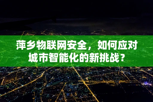 萍乡物联网安全，如何应对城市智能化的新挑战？