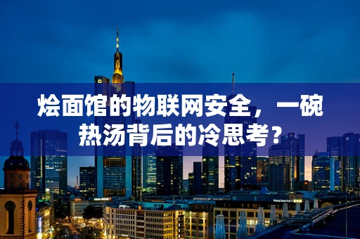 烩面馆的物联网安全，一碗热汤背后的冷思考？