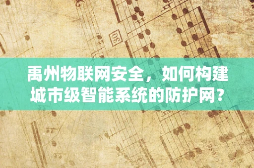 禹州物联网安全，如何构建城市级智能系统的防护网？