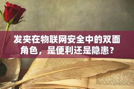 发夹在物联网安全中的双面角色，是便利还是隐患？