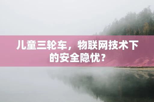 儿童三轮车，物联网技术下的安全隐忧？