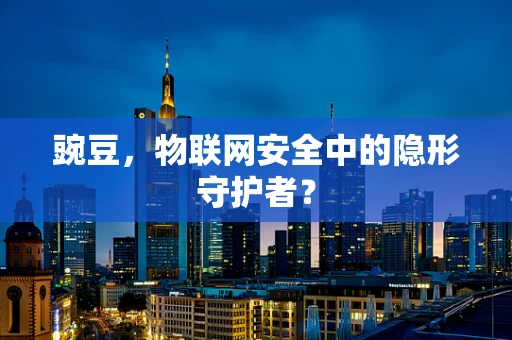 豌豆，物联网安全中的隐形守护者？